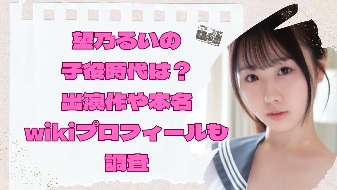 望乃るいは子役時代は？出演作や本名・wikiプロフィールも調査