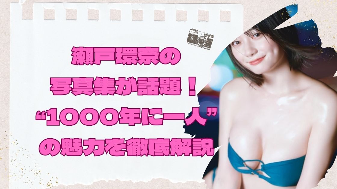 瀬戸環奈の写真集が話題！“1000年に一人”の魅力を徹底解説